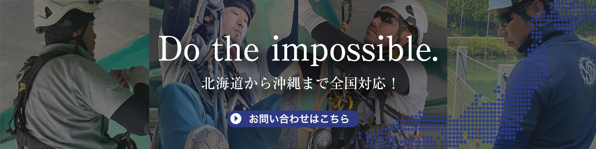 Do the impossible. 北海道から沖縄まで全国対応！ お問い合わせはこちら